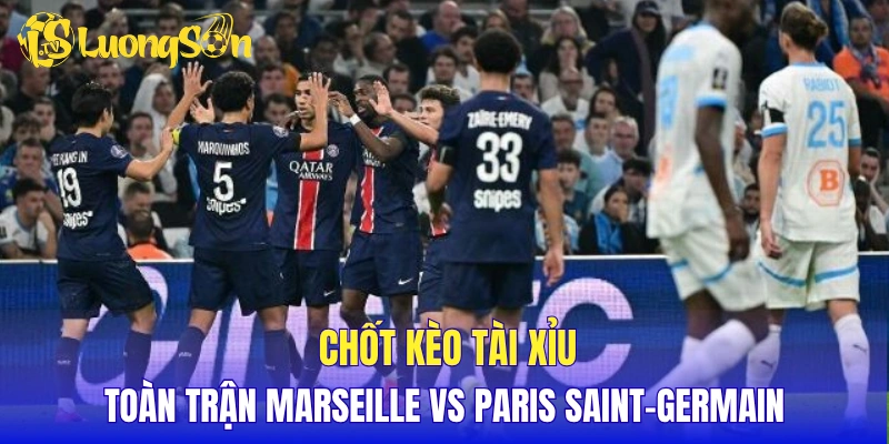 Chốt kèo tài xỉu toàn trận Marseille vs Paris Saint-Germain