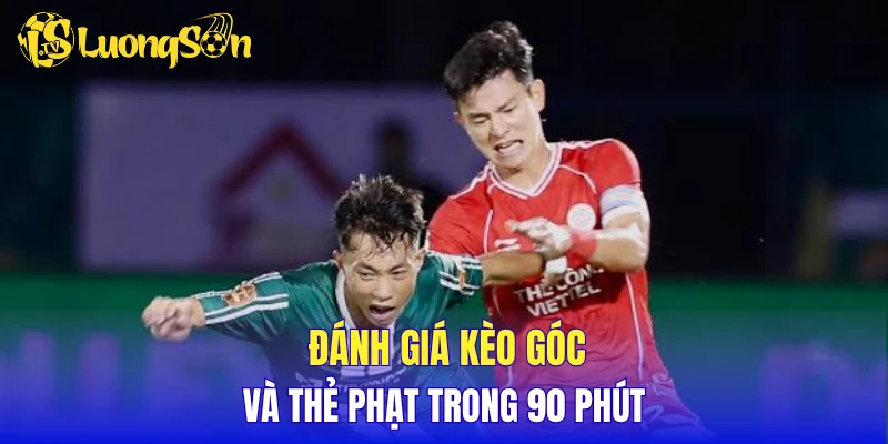 Đánh giá kèo góc và thẻ phạt trong 90 phút