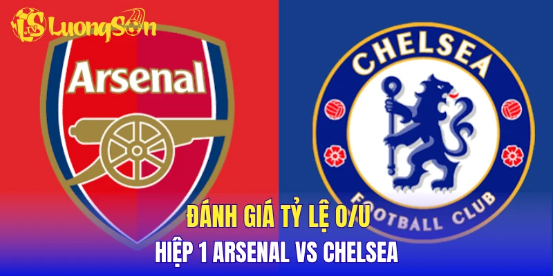 Đánh giá tỷ lệ O/U hiệp 1 Arsenal vs Chelsea
