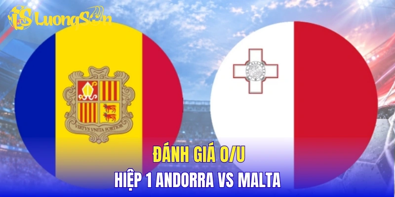 Đánh giá tỷ lệ O/U hiệp 1 Andorra vs Malta