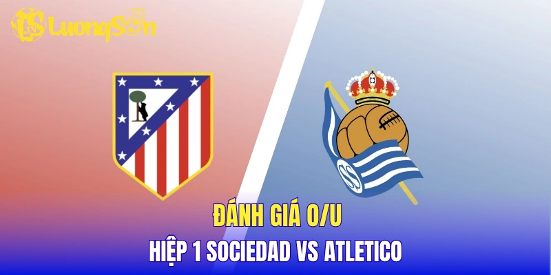 Đánh giá tỷ lệ O/U hiệp 1 Sociedad vs Atletico
