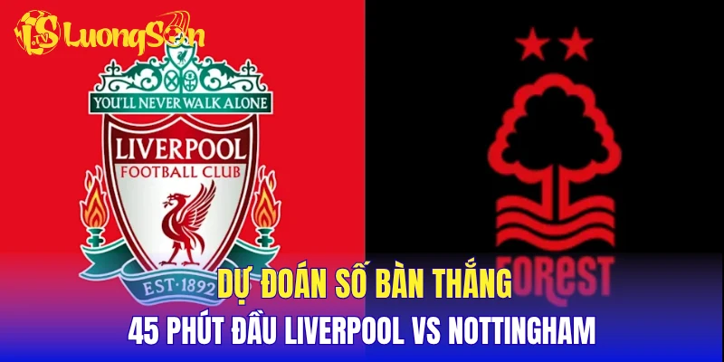 Dự đoán 45 phút đầu Liverpool vs Nottingham Forest