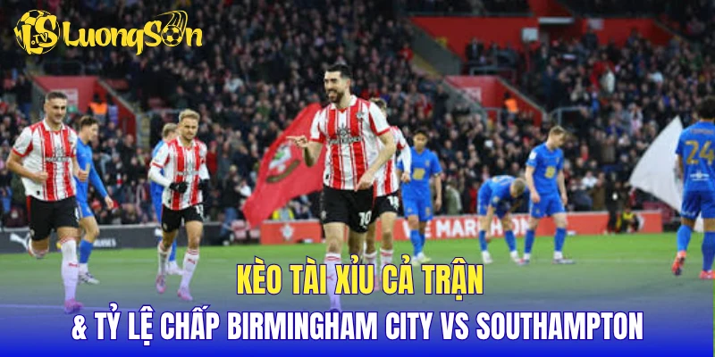 Kèo tài xỉu cả trận & tỷ lệ chấp Birmingham City vs Southampton