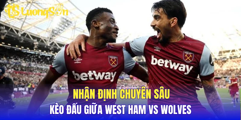 Nhận định chuyên sâu kèo đấu giữa West Ham vs Wolves