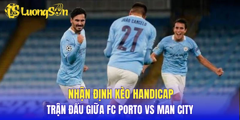 Nhận định kèo Handicap trận đấu giữa FC Porto vs Man City