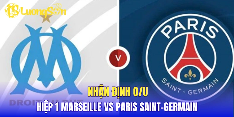 Nhận định kèo O/U hiệp 1 Marseille vs Paris Saint-Germain