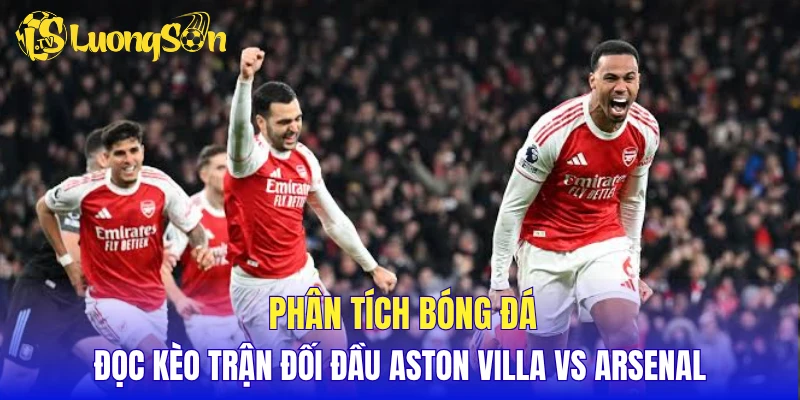 Phân tích bóng đá, đọc kèo trận đối đầu Aston Villa vs Arsenal