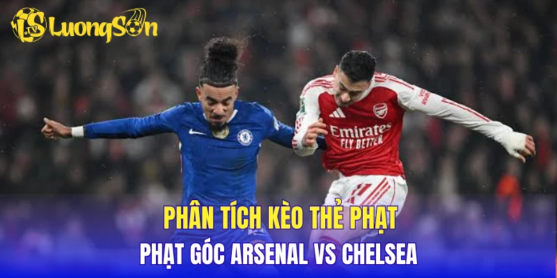 Phân tích kèo thẻ phạt, phạt góc Arsenal vs Chelsea