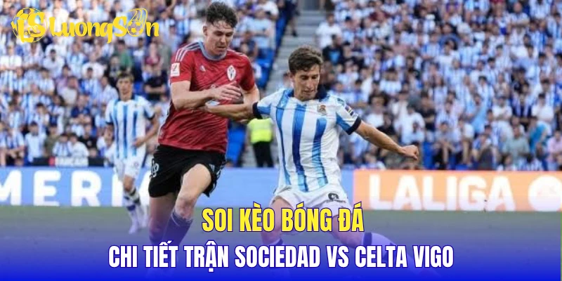 Soi kèo bóng đá chi tiết trận Sociedad vs Celta Vigo