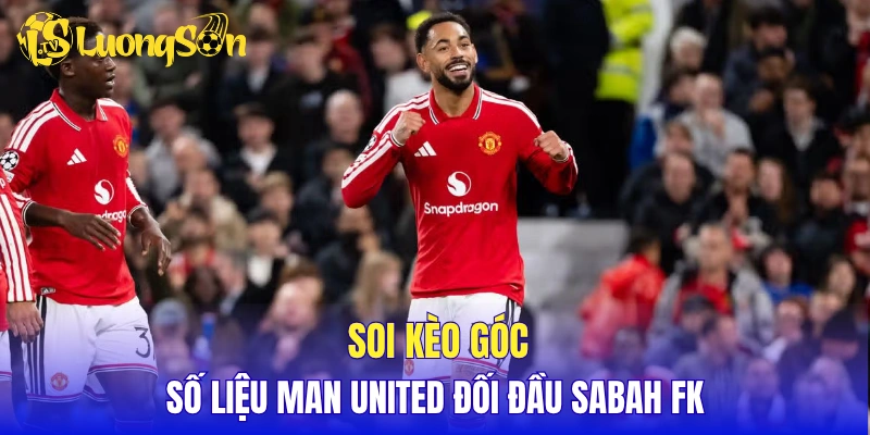 Soi kèo góc và số liệu Man United đối đầu Sabah FK