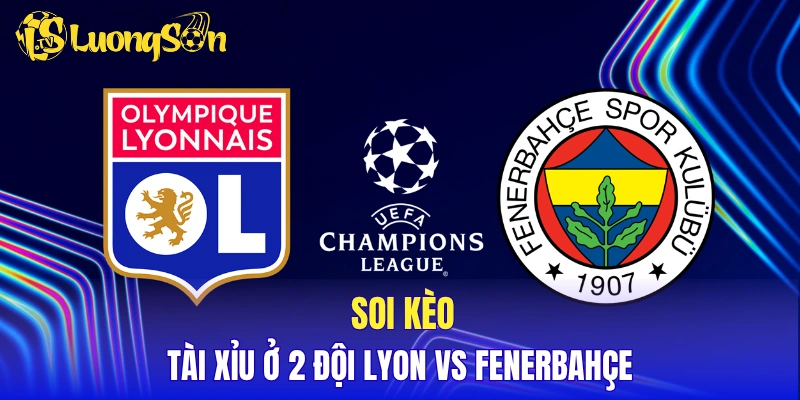 Soi kèo tài xỉu ở 2 đội Lyon vs Fenerbahçe