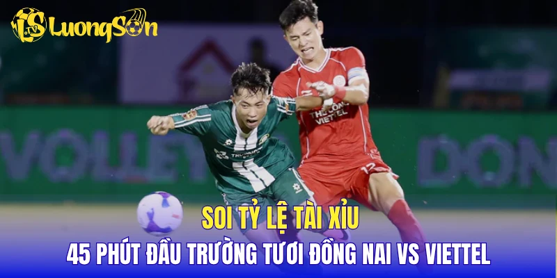 Soi tỷ lệ tài xỉu 45 phút đầu Trường Tươi Đồng Nai vs Viettel