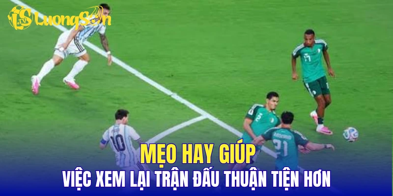 Mẹo hay giúp việc xem lại trận đấu thuận tiện hơn